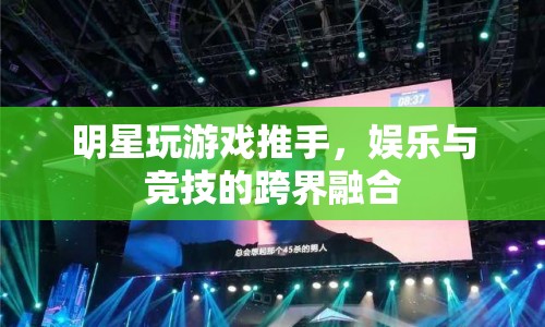 明星推手游，娛樂(lè)競(jìng)技跨界融合新風(fēng)尚