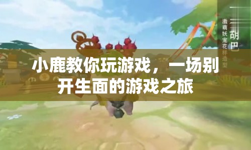小鹿帶你開啟游戲之旅，玩轉(zhuǎn)別樣游戲盛宴