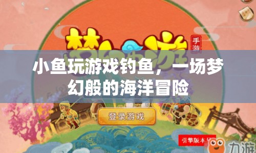 夢幻海洋冒險，小魚的釣魚游戲之旅