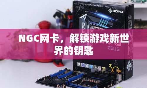 NGC網(wǎng)卡，解鎖游戲新世界的關(guān)鍵工具