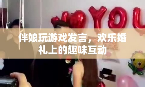伴娘游戲發(fā)言，婚禮上的趣味互動時刻