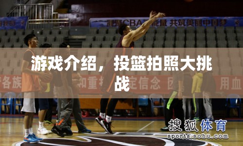 投籃拍照大挑戰(zhàn)，趣味游戲挑戰(zhàn)你的投籃技巧  第1張