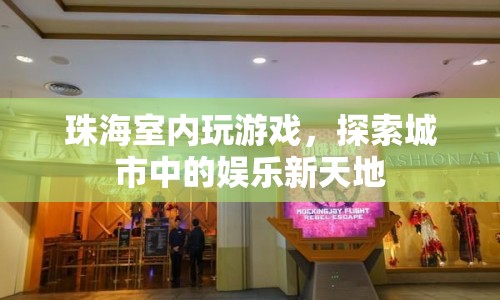 探索珠海室內(nèi)娛樂新天地，玩游戲新體驗(yàn)