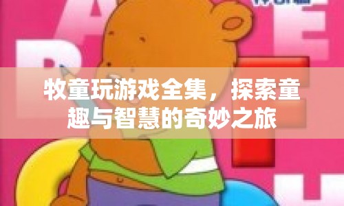 牧童玩游戲全集，童趣與智慧的奇妙之旅