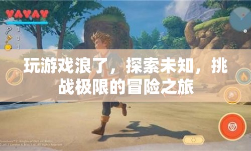 探索未知，挑戰(zhàn)極限，一場(chǎng)游戲浪的冒險(xiǎn)之旅