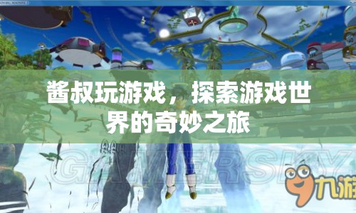 醬叔探索游戲世界，奇妙之旅
