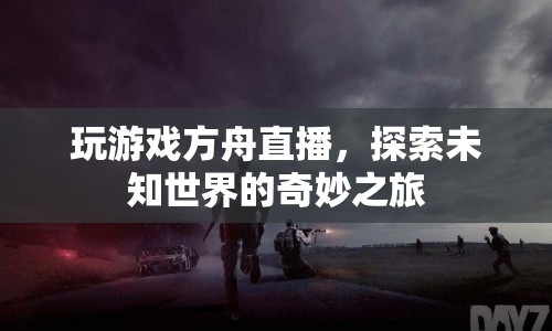 探索未知世界的奇妙之旅，方舟直播游戲