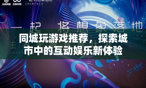 同城游戲探索，城市互動(dòng)娛樂新體驗(yàn)