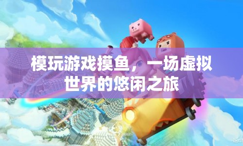 模玩游戲摸魚(yú)，虛擬世界的悠閑之旅