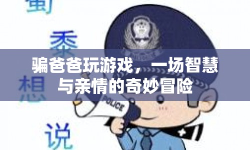 騙爸爸玩游戲，一場智慧與親情的奇妙冒險(xiǎn)