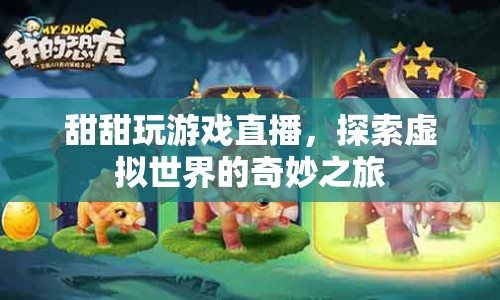 甜甜游戲直播，探索虛擬世界的奇妙之旅