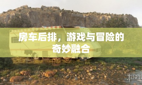 房車后排，游戲與冒險(xiǎn)的奇妙融合之旅