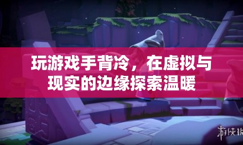 在虛擬與現(xiàn)實(shí)間尋找溫暖，游戲手背冷的新探索