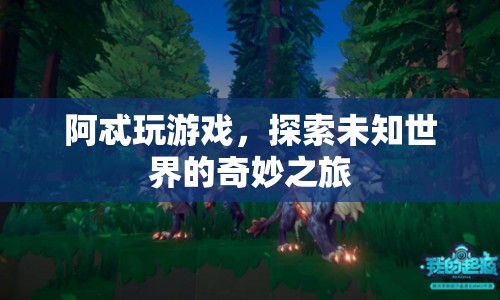探索未知世界的奇妙之旅，阿忒的游戲之旅