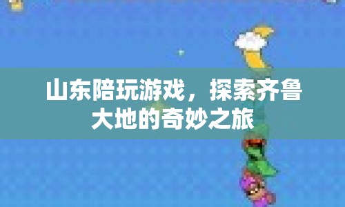 探索齊魯大地的奇妙之旅，山東陪玩游戲