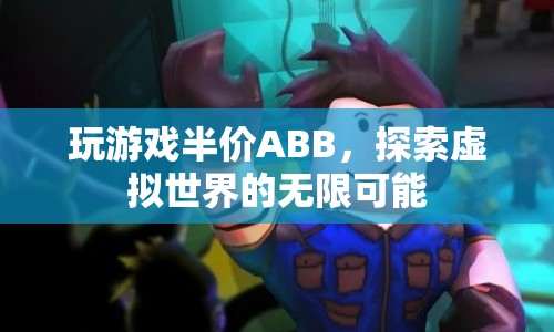 探索虛擬世界，ABB半價(jià)玩游戲，解鎖無(wú)限可能