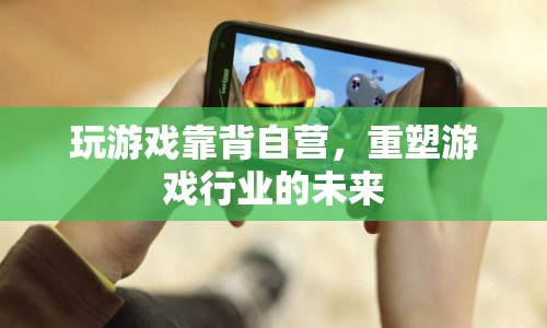 游戲行業(yè)新趨勢，靠背自營重塑未來