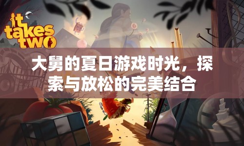 大舅的夏日游戲時(shí)光，探索與放松的完美融合
