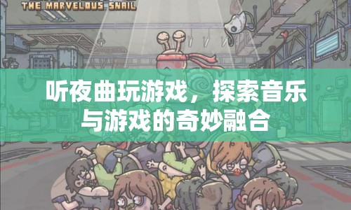 音樂與游戲的奇妙融合，夜曲中的游戲探索之旅