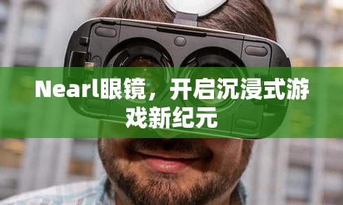 Nearl眼鏡，引領(lǐng)沉浸式游戲新紀(jì)元