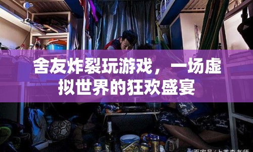 舍友炸裂玩游戲，虛擬世界的狂歡盛宴