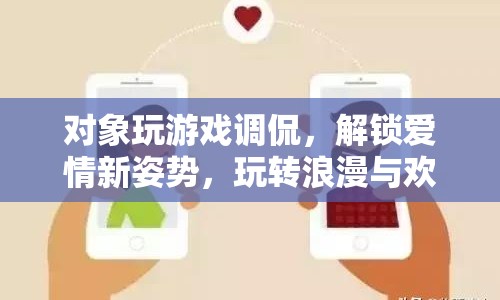 解鎖愛情新姿勢，游戲調(diào)侃中的浪漫與歡笑