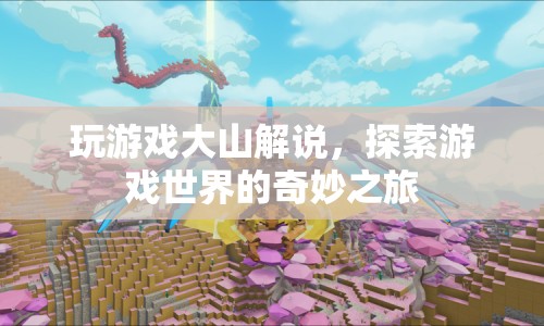 大山解說，探索游戲世界的奇妙之旅