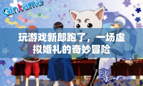 虛擬婚禮的奇妙冒險，新郎玩游戲逃跑現(xiàn)場