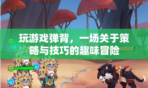 策略與技巧的趣味冒險(xiǎn)，玩轉(zhuǎn)游戲，挑戰(zhàn)背彈