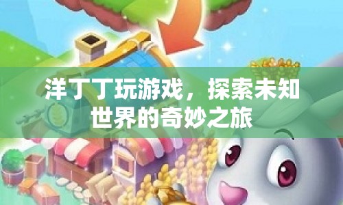 探索未知世界的奇妙之旅，洋丁丁的游戲之旅
