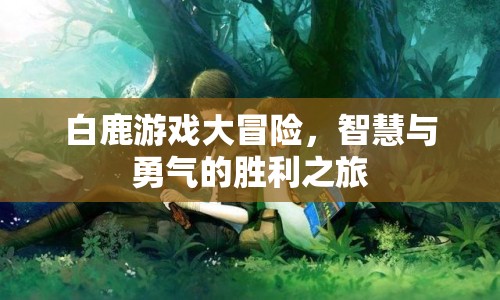 白鹿游戲大冒險(xiǎn)，智慧與勇氣的勝利之旅