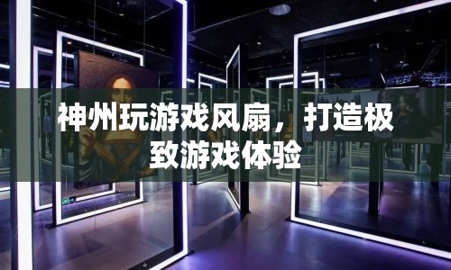 神州風(fēng)扇，打造極致游戲體驗(yàn)的利器