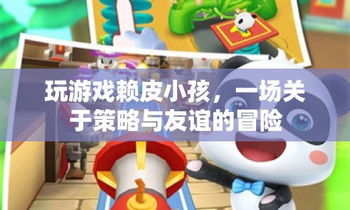 賴皮小孩的策略冒險(xiǎn)，友誼與游戲的奇妙碰撞