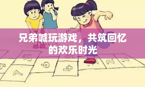 共筑回憶的歡樂時光，兄弟喊玩游戲