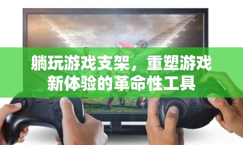重塑游戲新體驗的革命性工具，躺玩游戲支架