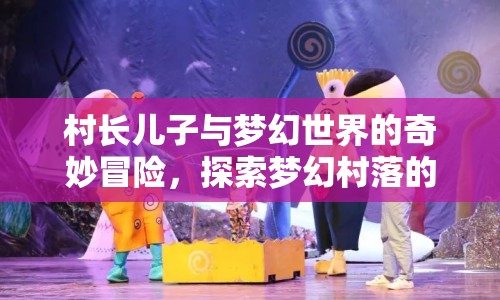 夢(mèng)幻村落的奇幻之旅，村長(zhǎng)兒子與夢(mèng)幻世界的奇妙冒險(xiǎn)