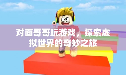 探索虛擬世界的奇妙之旅，對面哥哥的游戲之旅