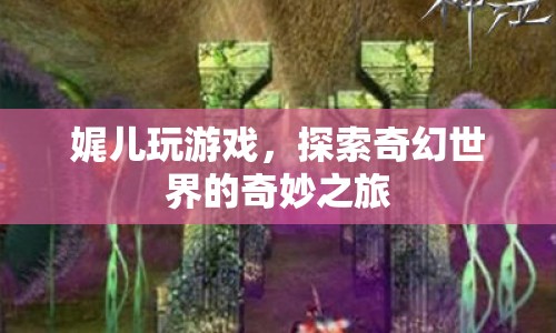 探索奇幻世界的奇妙之旅，娓兒的游戲之旅