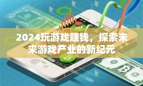 2024玩游戲賺錢，探索未來游戲產(chǎn)業(yè)新紀(jì)元