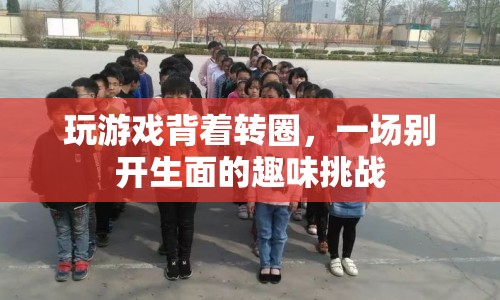 趣味挑戰(zhàn)，背著轉(zhuǎn)圈玩游戲