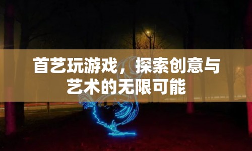 首藝探索，游戲與創(chuàng)意藝術(shù)的無(wú)限碰撞