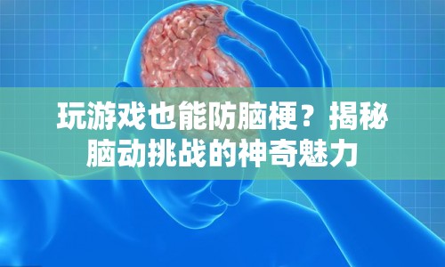 揭秘腦動(dòng)挑戰(zhàn)，玩游戲也能防腦梗？