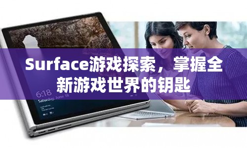 Surface游戲探索，解鎖全新游戲世界的鑰匙
