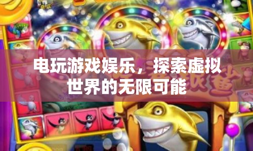 電玩游戲，探索虛擬世界的無(wú)限娛樂(lè)可能