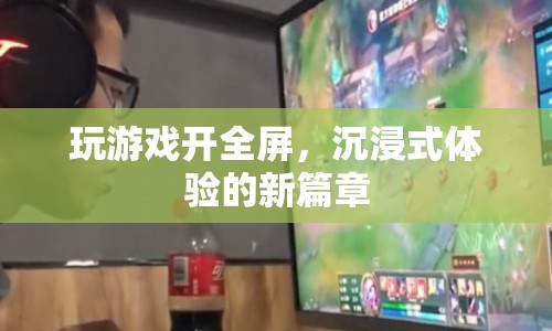 沉浸式游戲新篇章，全屏體驗(yàn)開(kāi)啟