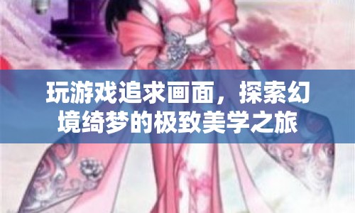 探索幻境綺夢，追求極致美學(xué)之旅