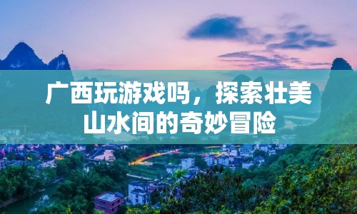 廣西，探索壯美山水間的奇妙冒險