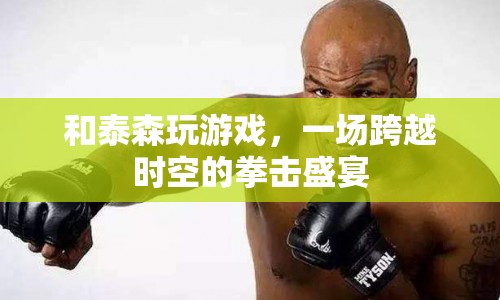 泰森跨界挑戰(zhàn)，一場時空交錯的拳擊盛宴