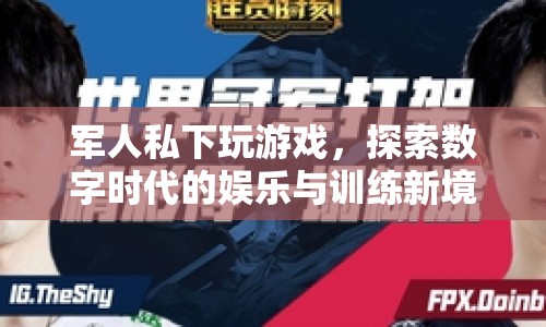 軍人私玩游戲，探索數(shù)字時(shí)代娛樂訓(xùn)練新境界