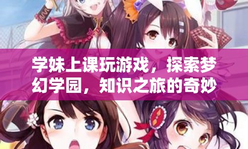 學(xué)妹探索夢(mèng)幻學(xué)園，知識(shí)之旅的奇妙世界